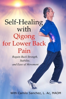 Self-Healing with Qigong for Lower Back Pain: Regain Back Strength, Stability, and Ease of Movement by Sanchez L. Ac, Camilo