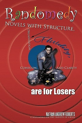 Randomedy: Novels with Structure, Organization, Fluidity, Cohesion, and Clarity Are for Losers by Roberts, Nathan Andrew