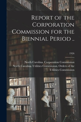 Report of the Corporation Commission for the Biennial Period ..; 1926 by North Carolina Corporation Commission
