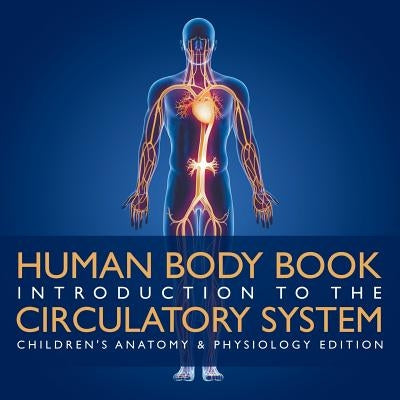 Human Body Book Introduction to the Circulatory System Children's Anatomy & Physiology Edition by Baby Professor