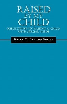 Raised by My Child: Reflections on Raising a Child with Special Needs by Yantis-Grube, Sally D.