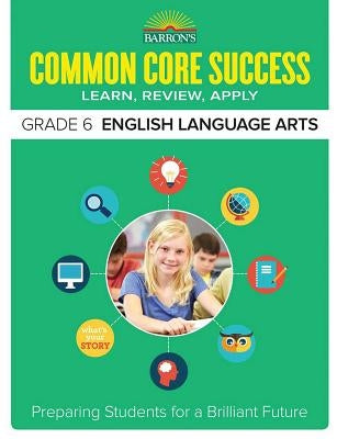 Common Core Success Grade 6 English Language Arts: Preparing Students for a Brilliant Future by Barron's Educational Series