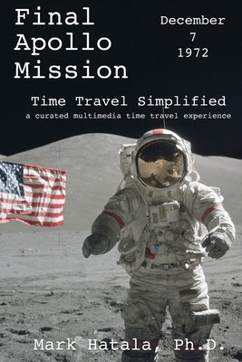 Final Apollo Mission - December 7, 1972 - Time Travel Simplified: A Curated Multimedia Time Travel Experience by Hatala, Mark