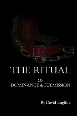 The Ritual of Dominance & Submission: A Guide to High Protocol Dominance & Submission by English, David
