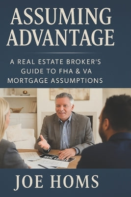 Assuming Advantage: A Real Estate Broker's Guide to FHA & VA Mortgage Assumptions by Homs, Joseph