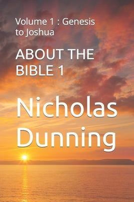 About the Bible 1: Volume 1: Genesis to Joshua by Dunning, Nicholas