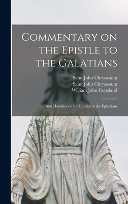 Commentary on the Epistle to the Galatians: and Homilies on the Epistles to the Ephesians by John Chrysostom, Saint D. 407