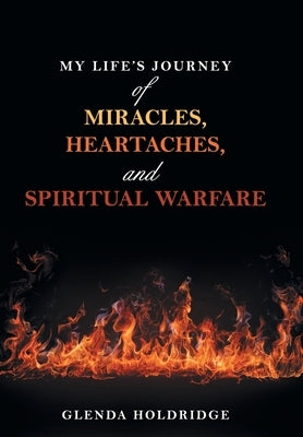 My Life's Journey of Miracles, Heartaches, and Spiritual Warfare by Holdridge, Glenda