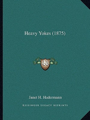 Heavy Yokes (1875) by Hadermann, Janet H.