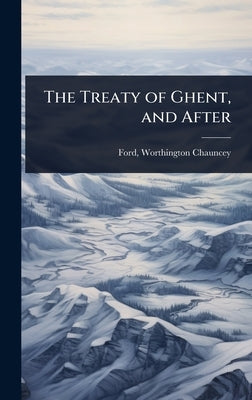 The Treaty of Ghent, and After by Chauncey, Ford Worthington