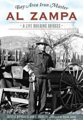 Bay Area Iron Master Al Zampa:: A Life Building Bridges by Robinson, John