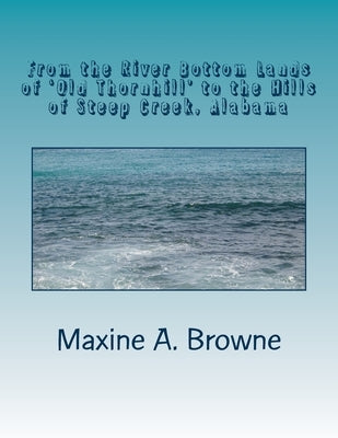From the River Bottom Lands of 'Old Thornhill' to the Hills of Steep Creek, Alabama: The Mystery and Challenge of Genealogy Research...Connecting to t by Browne, Maxine A.