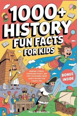 1000+ History Fun Facts for Kids: Amazing Stories, Surprising Events, and Cool Discoveries from World History for Curious Kids by Blakestone, Max C.