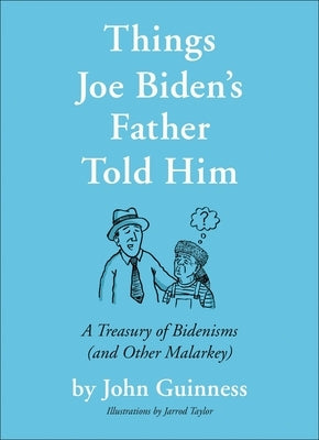 Things Joe Biden's Father Told Him: A Treasury of Bidenisms (and Other Malarkey) by Guinness, John