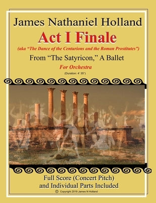 Act I Finale from The Satyricon, A Ballet: For Orchestra (aka The Dance of the Centurions and the Roman Prostitutes) by Holland, James Nathaniel