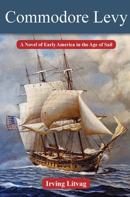 Commodore Levy: A Novel of Early America in the Age of Sail by Litvag, Irving