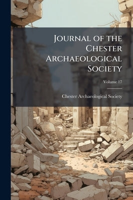 Journal of the Chester Archaeological Society; Volume 17 by Chester Archaeological Society