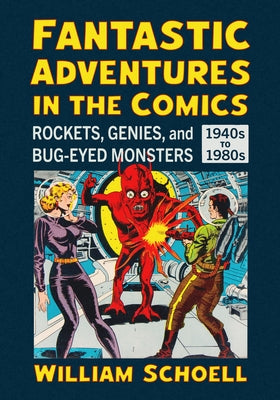 Fantastic Adventures in the Comics: Rockets, Genies, and Bug-Eyed Monsters, 1940s-1980s by Schoell, William