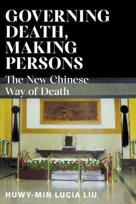 Governing Death, Making Persons: The New Chinese Way of Death by Liu, Huwy-Min Lucia