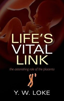 Life's Vital Link: The Astonishing Role of the Placenta by Loke, Y. W.