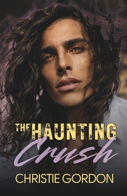 The Haunting Crush: A Second Chance Small Town MM Romance by Gordon, Christie