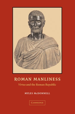 Roman Manliness: Virtus and the Roman Republic by McDonnell, Myles