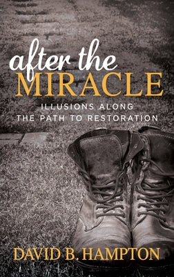 After the Miracle: Illusions Along the Path to Restoration by Hampton, David B.