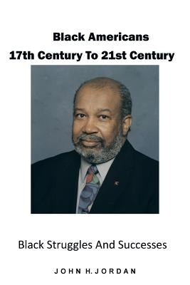Black Americans 17th Century to 21st Century: Black Struggles and Successes by Jordan, John H.
