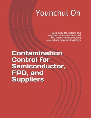 Contamination Control for Semiconductor, FPD, and Suppliers: Basic guide for students and engineers in semiconductor and FPD manufacturing including m by Oh, Younchul