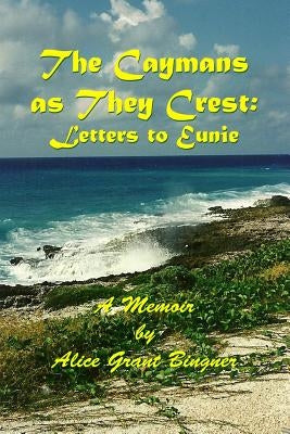 The Caymans as they Crest: Letters to Eunie by Bingner, Alice