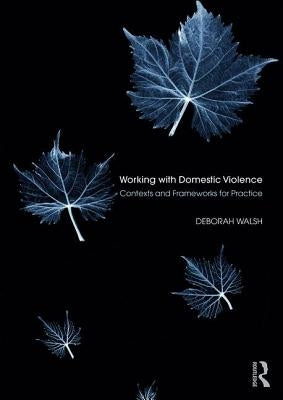 Working with Domestic Violence: Contexts and Frameworks for Practice by Walsh, Deborah