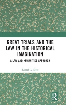Great Trials and the Law in the Historical Imagination: A Law and Humanities Approach by Dees, Russell L.