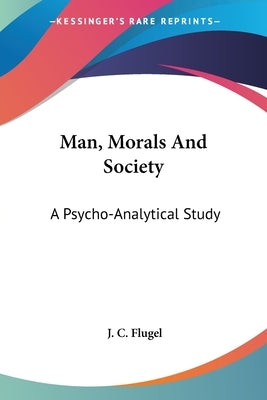 Man, Morals And Society: A Psycho-Analytical Study by Flugel, J. C.