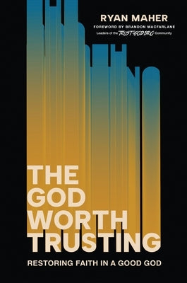 The God Worth Trusting: Restoring Faith in a Good God by Maher, Ryan