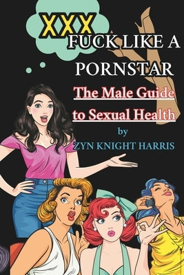 Fuck like a Pornstar: The male guide to sexual health by Harris, Zyn Knight