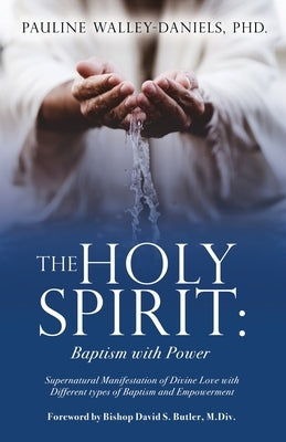 The Holy Spirit: Baptism with Power: Supernatural Manifestation of Divine Love with Different types of Baptism and Empowerment by Walley-Daniels, Pauline