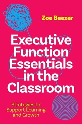 Executive Function Essentials in the Classroom: Strategies to Support Learning and Growth by Beezer, Zoe