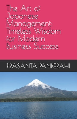 The Art of Japanese Management: Timeless Wisdom for Modern Business Success by Panigrahi, Prasanta