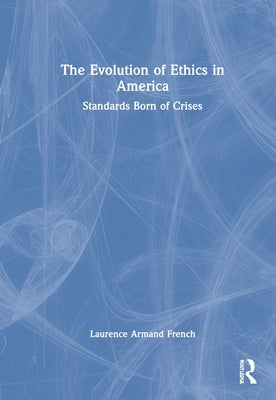 The Evolution of Ethics in America: Standards Born of Crises by French, Laurence Armand