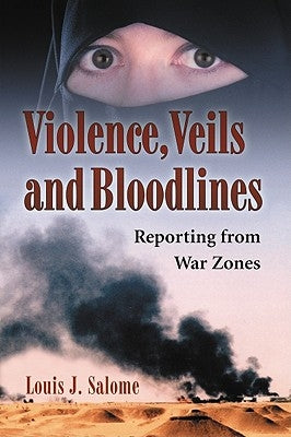 Violence, Veils and Bloodlines: Reporting from War Zones by Salome, Louis J.