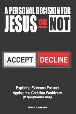 A Personal Decision for Jesus - Or Not: Exploring Evidence For and Against the Christian Worldview (an Apologetics Bible Study) by Barber, Brace E.