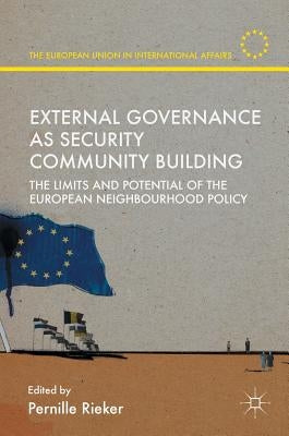 External Governance as Security Community Building: The Limits and Potential of the European Neighbourhood Policy by Rieker, Pernille