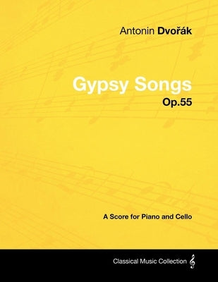 Antonín Dvo&#345;ák - Gypsy Songs - Op.55 - A Score for Piano and Cello by Dvorák, Antonín