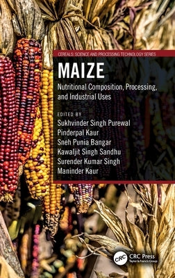 Maize: Nutritional Composition, Processing, and Industrial Uses by Singh Purewal, Sukhvinder