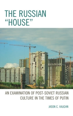 Russian "House": An Examination of Post-Soviet Russian Culture in the Times of Putin by Vaughn, Jason C.