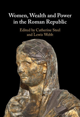 Women, Wealth and Power in the Roman Republic by Steel, Catherine