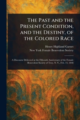 The Past and the Present Condition, and the Destiny, of the Colored Race by Garnet, Henry Highland