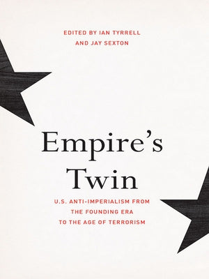 Empire's Twin: U.S. Anti-Imperialism from the Founding Era to the Age of Terrorism by Tyrrell, Ian