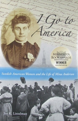I Go to America: Swedish American Women and the Life of Mina Anderson by Lintelman, Joy K.
