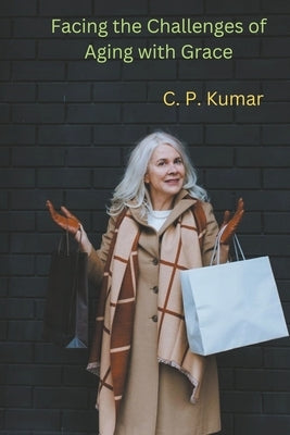 Facing the Challenges of Aging with Grace by Kumar, C. P.